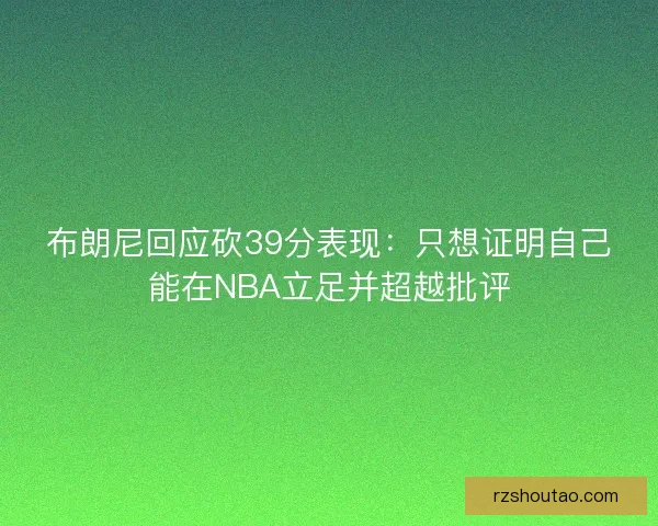 布朗尼回应砍39分表现：只想证明自己能在NBA立足并超越批评