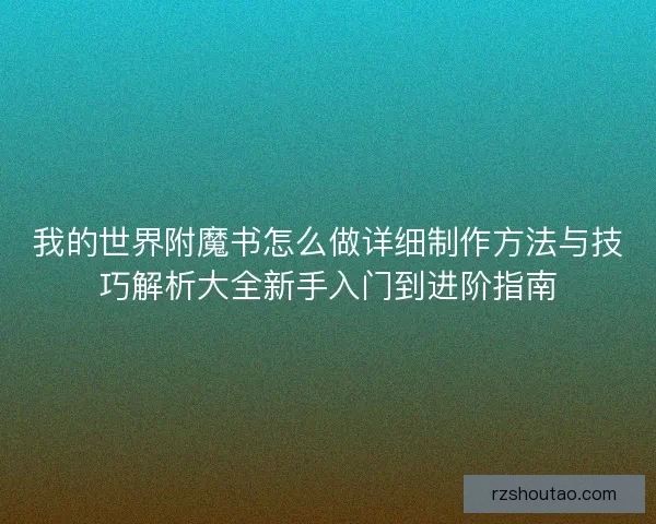 我的世界附魔书怎么做详细制作方法与技巧解析大全新手入门到进阶指南