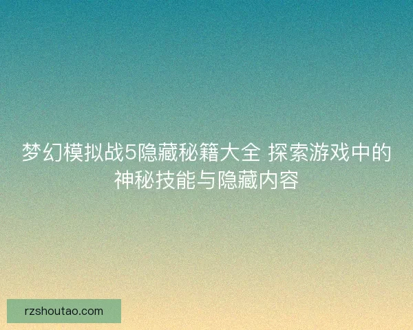 梦幻模拟战5隐藏秘籍大全 探索游戏中的神秘技能与隐藏内容
