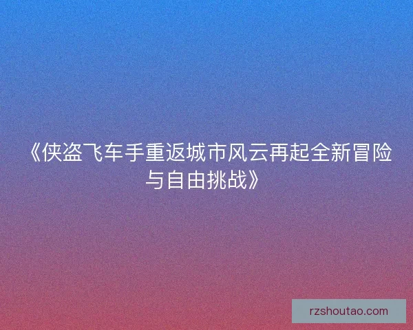 《侠盗飞车手重返城市风云再起全新冒险与自由挑战》